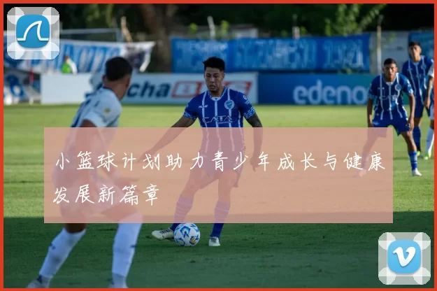 小篮球计划助力青少年成长与健康发展新篇章