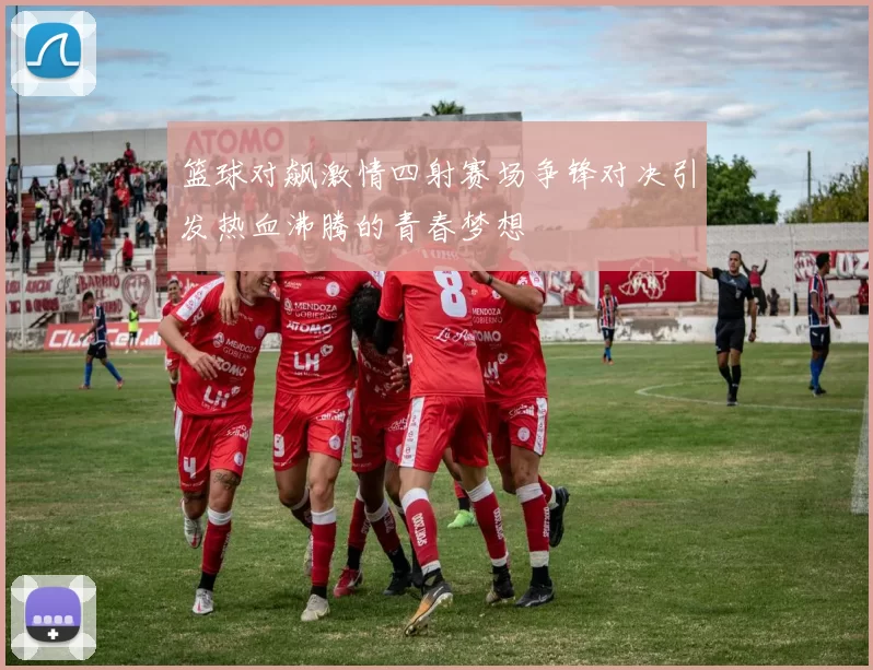 篮球对飙激情四射赛场争锋对决引发热血沸腾的青春梦想