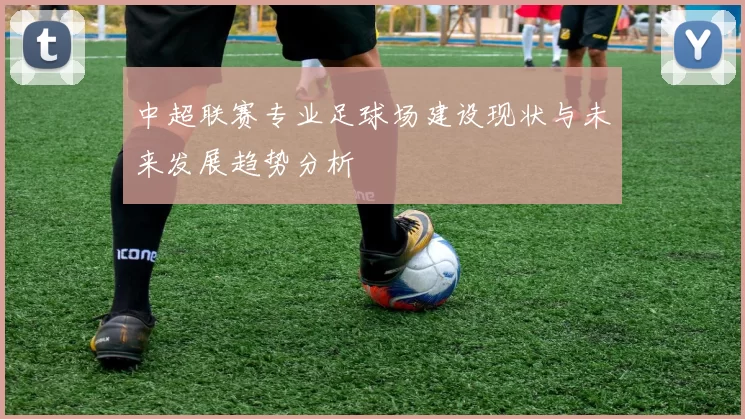 中超联赛专业足球场建设现状与未来发展趋势分析