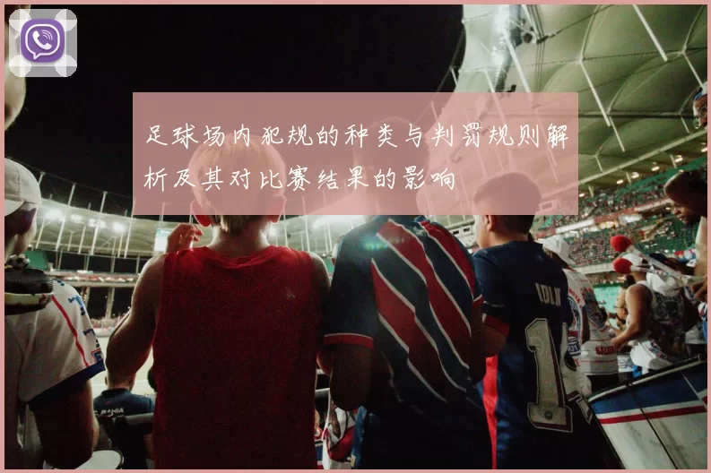 足球场内犯规的种类与判罚规则解析及其对比赛结果的影响