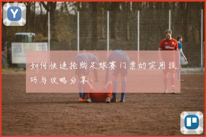 如何快速抢购足球赛门票的实用技巧与攻略分享
