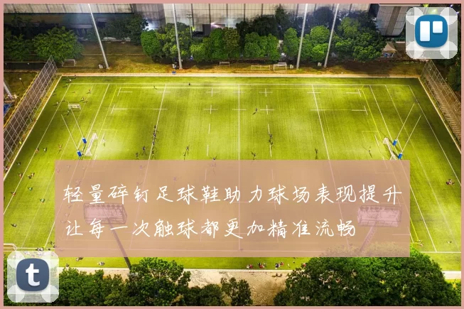 轻量碎钉足球鞋助力球场表现提升让每一次触球都更加精准流畅