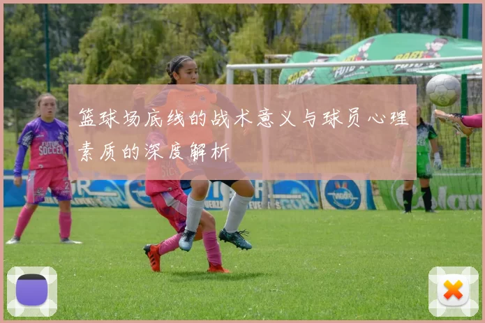 篮球场底线的战术意义与球员心理素质的深度解析